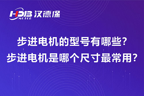 步進電機的型號有哪些？步進電機是哪個尺寸最常用？