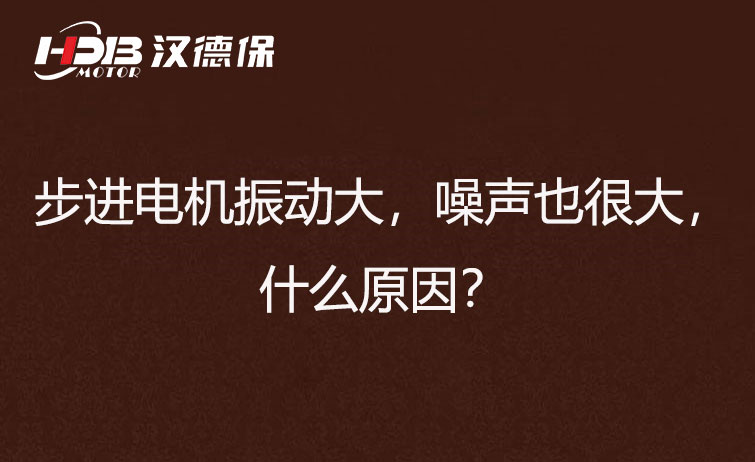 步進電機振動大，噪聲也很大，什么原因？