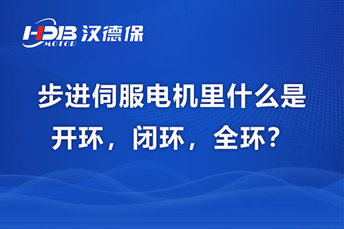 步進伺服電機里什么是開環(huán)，閉環(huán)，全環(huán)？