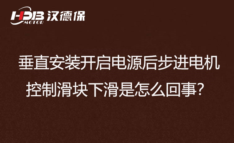 垂直安裝開啟電源后步進電機控制滑塊下滑是怎么回事？
