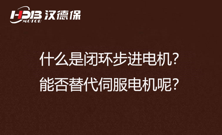 什么是閉環(huán)步進電機？能否替代伺服電機呢？
